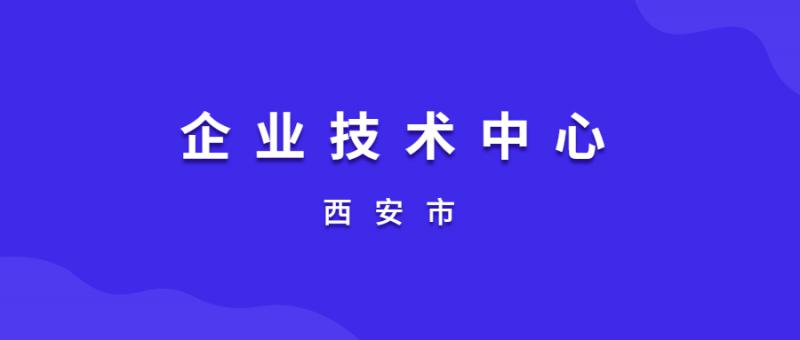 關(guān)于組織申報(bào)2020年（第15批）西安市企業(yè)技術(shù)中心的通知