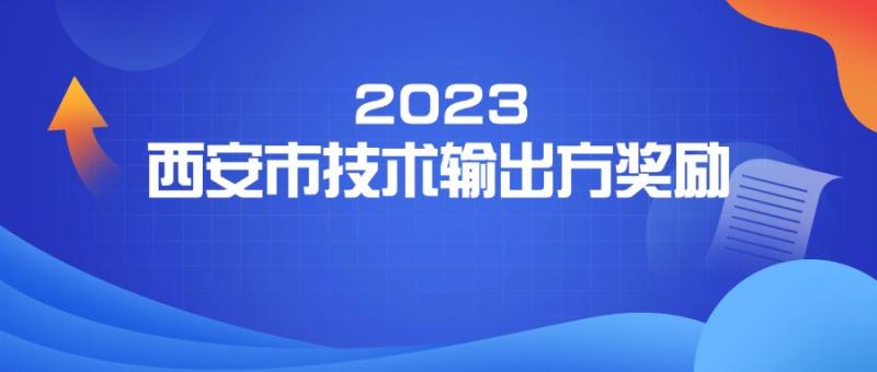 西安市科學(xué)技術(shù)局 關(guān)于申報(bào)西安市2023年技術(shù)輸出方獎(jiǎng)勵(lì)項(xiàng)目的通知